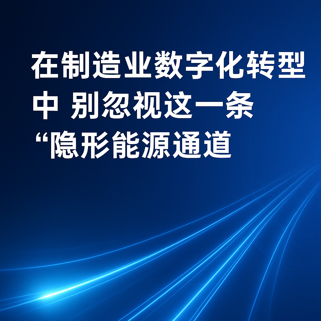 在制造业数字化转型中，，，，，别忽视这一条“隐形能源通道”